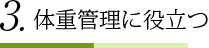 3.体重管理に役立つ