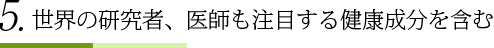 5.世界の研究者、医師も注目する健康成分を含む