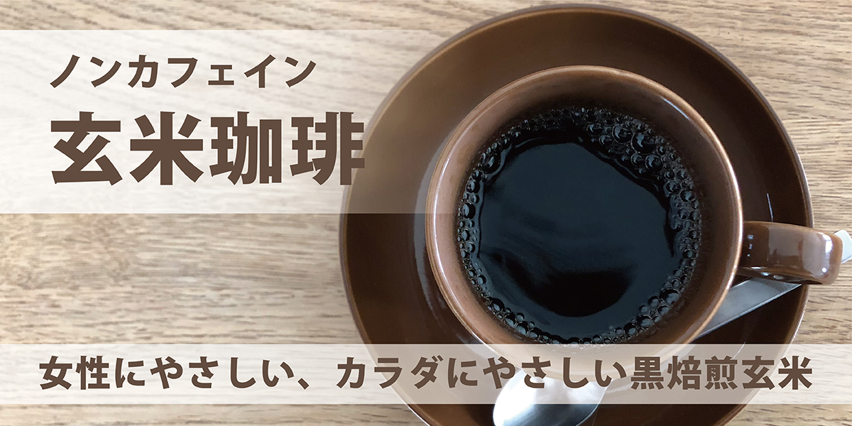 女性にやさしい、カラダにやさしい、ノンカフェインの黒焙煎「玄米珈琲」